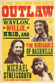 Outlaws: Waylon, Willie, Kris, and the Renegades of Nashville