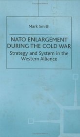 NATO Enlargement During the Cold War: Strategy and System in the Western Alliance (Cold War History Series)