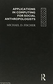 Applications in Computing for Social Anthropologists (Asa Research Methods in Social Anthropology)