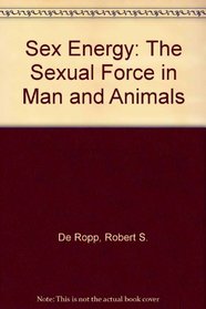 Sex Energy: The Sexual Force in Man and Animals