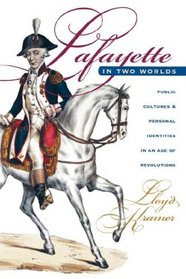 Lafayette in Two Worlds: Public Cultures and Personal Identities in an Age of Revolutions