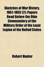 Sketches of War History, 1861-1865 (2); Papers Read Before the Ohio Commandery of the Military Order of the Loyal Legion of the United States