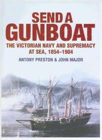Send a Gunboat: The Victorian Navy and Supremacy At Sea, 1854-1904