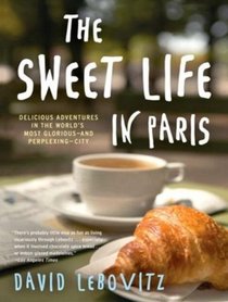 The Sweet Life in Paris: Delicious Adventures in the World's Most Glorious--and Perplexing--City