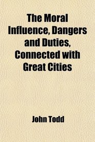 The Moral Influence, Dangers and Duties, Connected with Great Cities