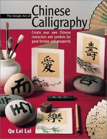 The Simple Art of Chinese Calligraphy: Create Your Own Chinese Characters and Symbols for Good Fortune and Prosperity