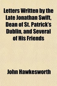 Letters Written by the Late Jonathan Swift, Dean of St. Patrick's Dublin, and Several of His Friends