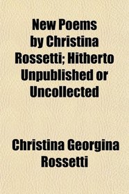 New Poems by Christina Rossetti; Hitherto Unpublished or Uncollected