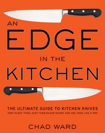 An Edge in the Kitchen: The Ultimate Guide to Kitchen Knives -- How to Buy Them, Keep Them Razor Sharp, and Use Them Like a Pro