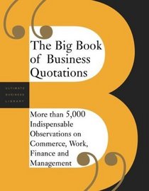 The Big Book of Business Quotations: More than 5000 Indispensable Observations on the World of Commerce, Work, Finance and Management