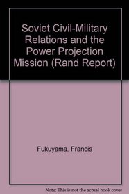Soviet Civil-Military Relations and the Power Projection Mission (Rand Corporation//Rand Report)