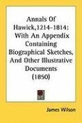 Annals Of Hawick,1214-1814: With An Appendix Containing Biographical Sketches, And Other Illustrative Documents (1850)