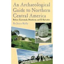 An Archaeological Guide to Northern Central America: Belize, Guatemala, Honduras, and El Salvador