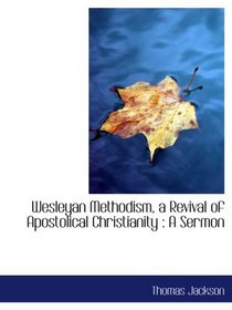 Wesleyan Methodism, a Revival of Apostolical Christianity : A Sermon