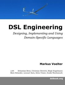 DSL Engineering: Designing, Implementing and Using Domain-Specific Languages