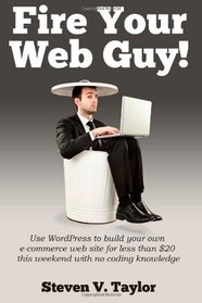 Fire Your Web Guy!: Use WordPress to Build Your Own Ecommerce Website This Weekend with No Coding Knowledge for under $20