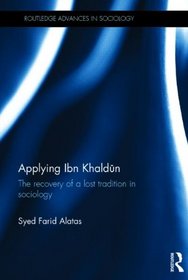 Applying Ibn Khaldn: The recovery of a lost tradition in historical sociology (Routledge Advances in Sociology)