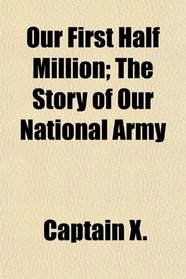 Our First Half Million; The Story of Our National Army