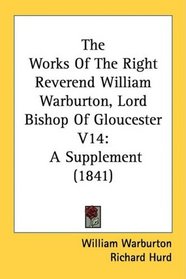 The Works Of The Right Reverend William Warburton, Lord Bishop Of Gloucester V14: A Supplement (1841)