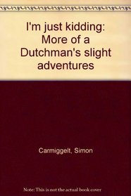 I'm just kidding: More of a Dutchman's slight adventures