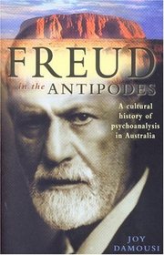 Freud in the Antipodes: A Cultural History of Psychoanalysis in Australia
