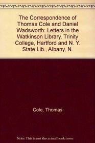 The Correspondence of Thomas Cole and Daniel Wadsworth: Letters in the Watkinson Library, Trinity College, Hartford and N. Y. State Lib., Albany, N.