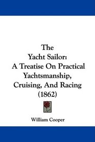 The Yacht Sailor: A Treatise On Practical Yachtsmanship, Cruising, And Racing (1862)