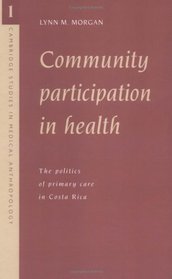 Community Participation in Health : The Politics of Primary Care in Costa Rica (Cambridge Studies in Medical Anthropology)