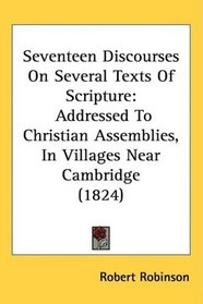 Seventeen Discourses On Several Texts Of Scripture: Addressed To Christian Assemblies, In Villages Near Cambridge (1824)