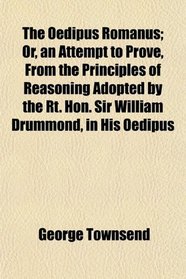 The Oedipus Romanus; Or, an Attempt to Prove, From the Principles of Reasoning Adopted by the Rt. Hon. Sir William Drummond, in His Oedipus