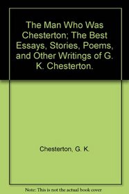 The Man Who Was Chesterton; The Best Essays, Stories, Poems, and Other Writings of G. K. Chesterton. (Essay index reprint series)