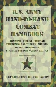 U.S. Army Hand-to-Hand Combat Handbook: * Training * Ground-Fighting * Takedowns and Throws * Strikes * Handheld Weapons * Standing Defense * Group Tactics