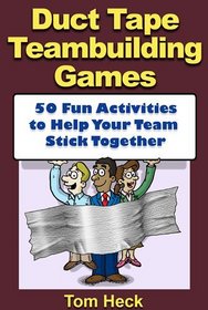 Duct Tape Teambuilding Games -- 50 Fun Activities to Help Your Team Stick Together