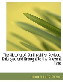 The History of Stirlingshire; Revised, Enlarged and Brought to the Present Time