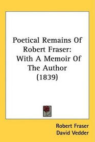 Poetical Remains Of Robert Fraser: With A Memoir Of The Author (1839)