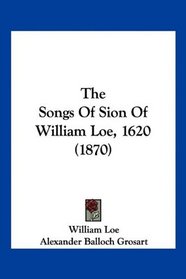 The Songs Of Sion Of William Loe, 1620 (1870)