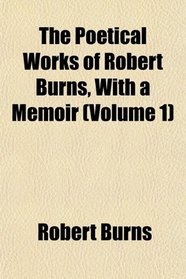 The Poetical Works of Robert Burns, With a Memoir (Volume 1)