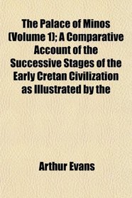 The Palace of Minos (Volume 1); A Comparative Account of the Successive Stages of the Early Cretan Civilization as Illustrated by the