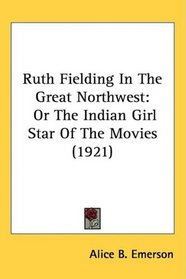 Ruth Fielding In The Great Northwest: Or The Indian Girl Star Of The Movies (1921)