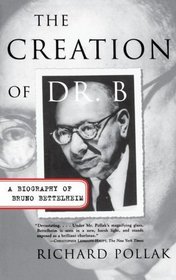 The Creation of Dr. B : A Biography of Bruno Bettelheim