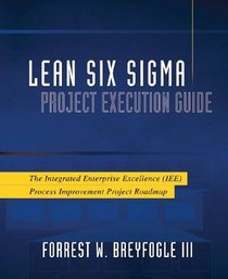 Lean Six Sigma Project Execution Guide: The Integrated Enterprise Excellence (IEE) Process Improvement Project Roadmap