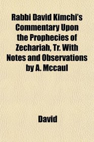 Rabbi David Kimchi's Commentary Upon the Prophecies of Zechariah, Tr. With Notes and Observations by A. Mccaul