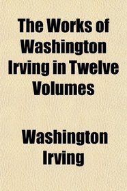 The Works of Washington Irving in Twelve Volumes