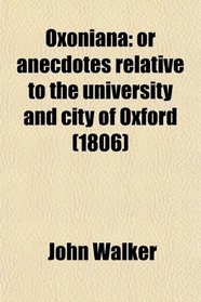 Oxoniana: or anecdotes relative to the university and city of Oxford (1806)