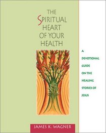 The Spiritual Heart of Your Health: A Devotional Guide on the Healing Stories of Jesus
