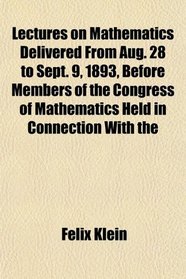 Lectures on Mathematics Delivered From Aug. 28 to Sept. 9, 1893, Before Members of the Congress of Mathematics Held in Connection With the