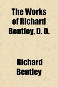 The Works of Richard Bentley, D. D.