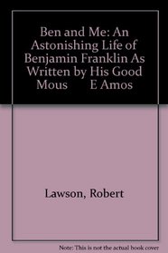 Ben and Me : A New and Astonishing Life of Benjamin Franklin As Written by His Good Mouse Amos
