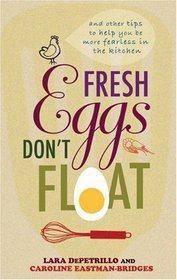 Fresh Eggs Don't Float: And Other Tips to Help You Be More Fearless in the Kitchen