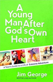A Young Man After God's Own Heart: Turn Your Life into an Extreme Adventure